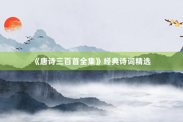 《唐诗三百首全集》经典诗词精选