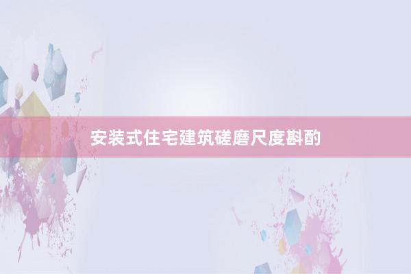 安装式住宅建筑磋磨尺度斟酌